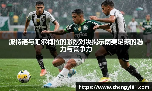 k1体育：波特诺与帕尔梅拉的激烈对决揭示南美足球的魅力与竞争力